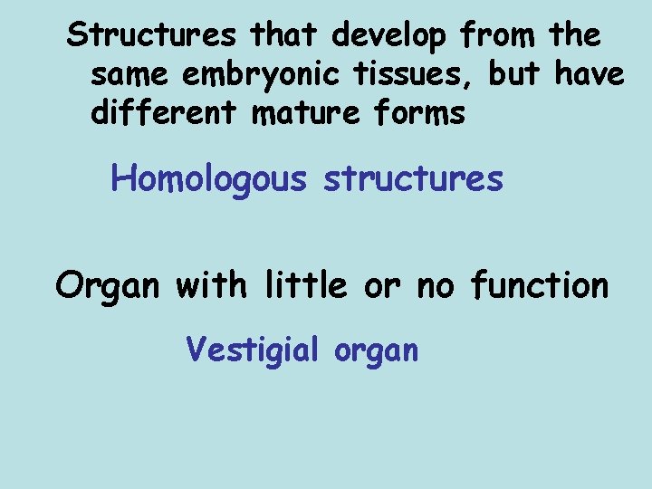 Structures that develop from the same embryonic tissues, but have different mature forms Homologous