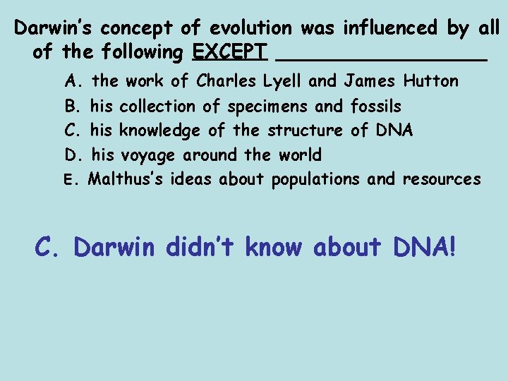 Darwin’s concept of evolution was influenced by all of the following EXCEPT _________ A.