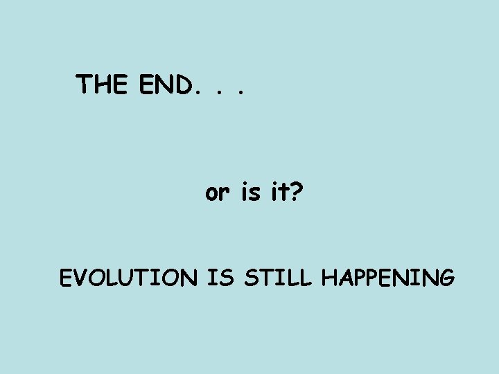 THE END. . . or is it? EVOLUTION IS STILL HAPPENING 