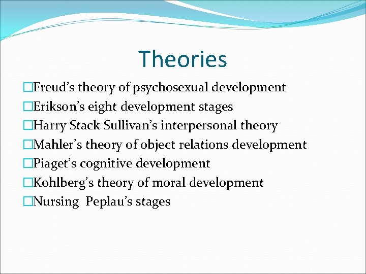 Theories �Freud’s theory of psychosexual development �Erikson’s eight development stages �Harry Stack Sullivan’s interpersonal