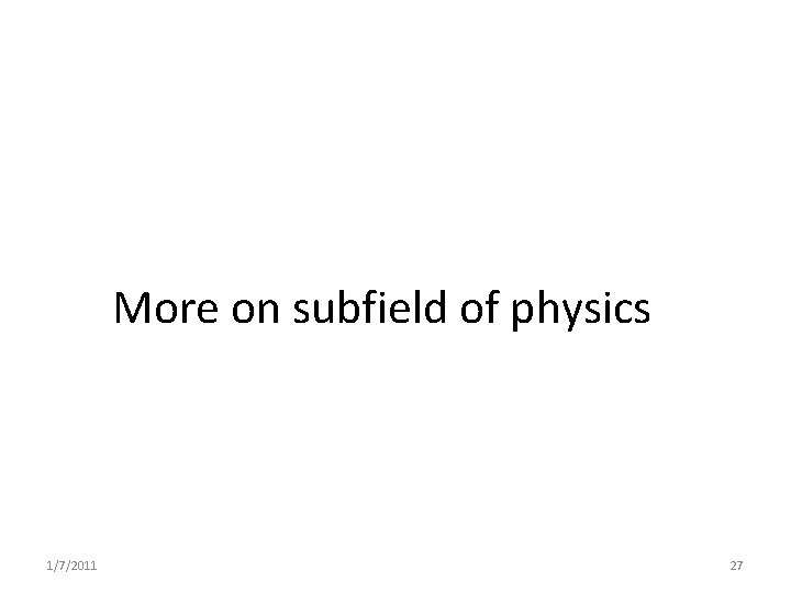 More on subfield of physics 1/7/2011 27 