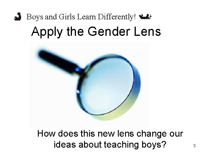 Boys and Girls Learn Differently! Apply the Gender Lens How does this new lens