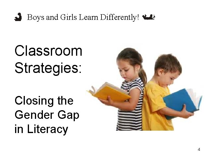 Boys and Girls Learn Differently! Classroom Strategies: Closing the Gender Gap in Literacy 4