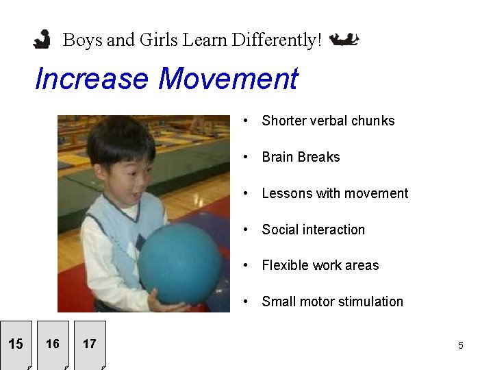Boys and Girls Learn Differently! Increase Movement • Shorter verbal chunks • Brain Breaks
