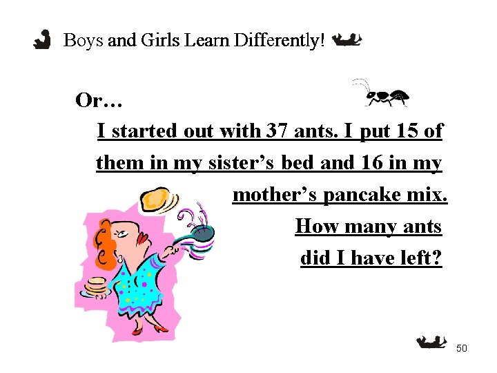 Boys and Girls Learn Differently! Or… I started out with 37 ants. I put