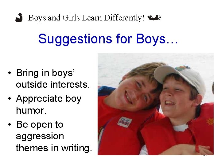 Boys and Girls Learn Differently! Suggestions for Boys… • Bring in boys’ outside interests.