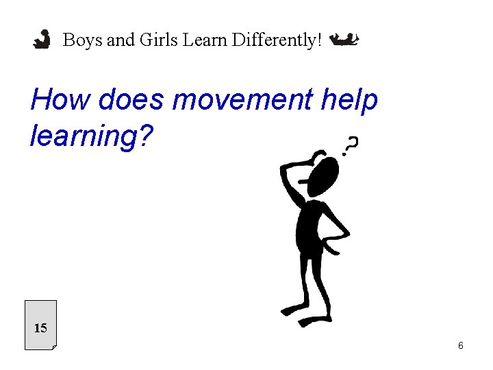 Boys and Girls Learn Differently! How does movement help learning? 15 6 