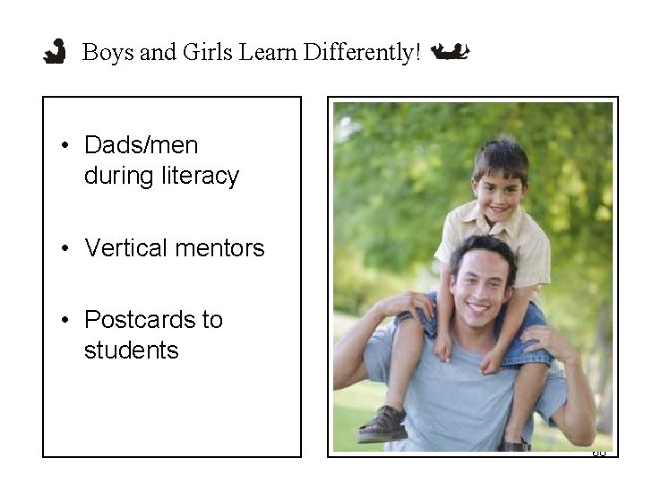 Boys and Girls Learn Differently! • Dads/men during literacy • Vertical mentors • Postcards