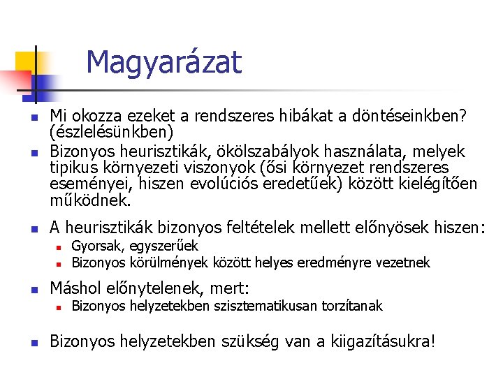 Magyarázat n Mi okozza ezeket a rendszeres hibákat a döntéseinkben? (észlelésünkben) Bizonyos heurisztikák, ökölszabályok