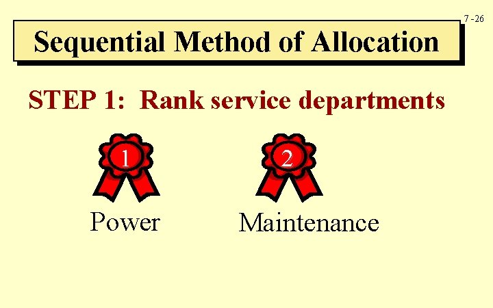 7 -26 Sequential Method of Allocation STEP 1: Rank service departments 1 Power 2