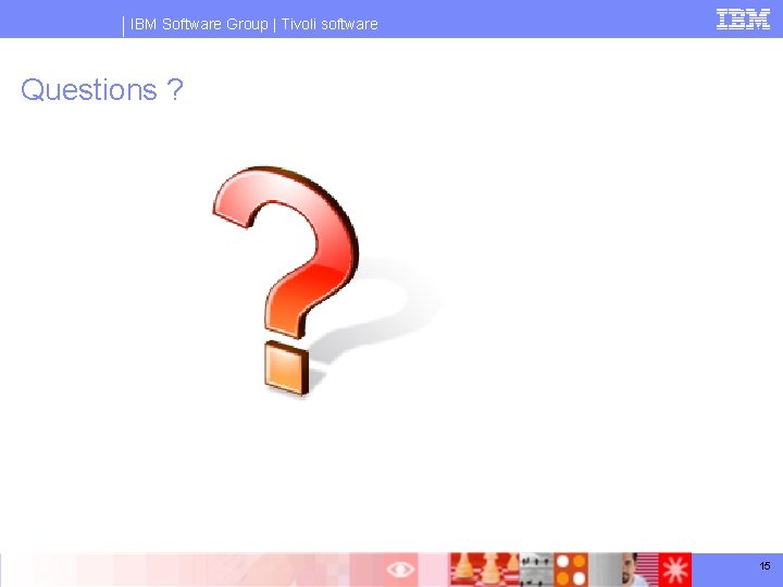 IBM Software Group | Tivoli software Questions ? 15 