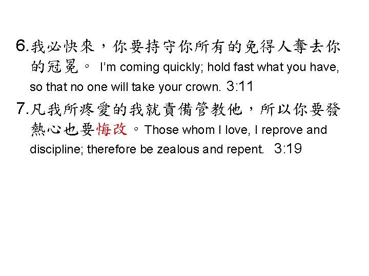 6. 我必快來，你要持守你所有的免得人奪去你 的冠冕。 I’m coming quickly; hold fast what you have, so that no