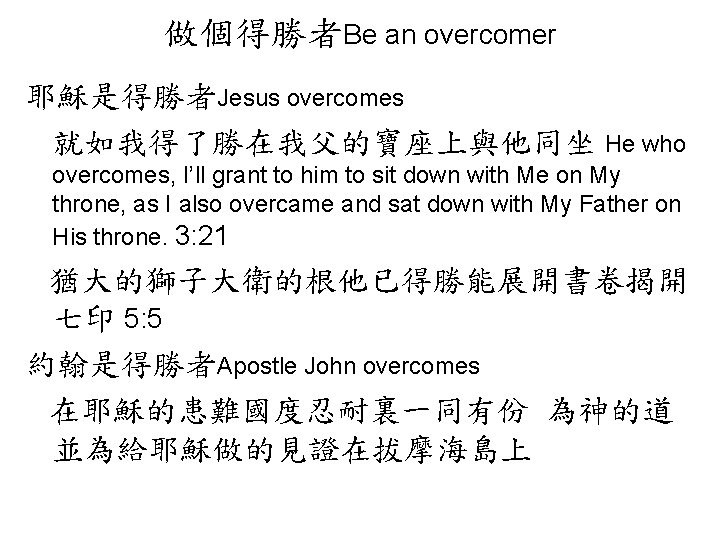 做個得勝者Be an overcomer 耶穌是得勝者Jesus overcomes 就如我得了勝在我父的寶座上與他同坐 He who overcomes, I’ll grant to him to