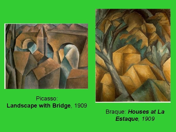 Picasso: Landscape with Bridge, 1909 Braque: Houses at La Estaque, 1909 