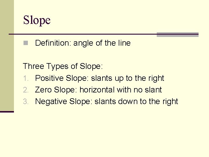 Slope n Definition: angle of the line Three Types of Slope: 1. Positive Slope: