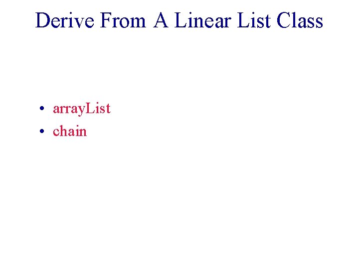 Derive From A Linear List Class • array. List • chain 