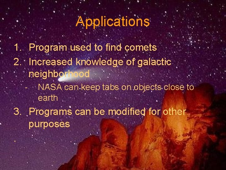 Applications 1. Program used to find comets 2. Increased knowledge of galactic neighborhood -