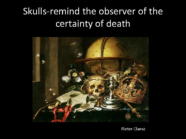 Skulls-remind the observer of the certainty of death Pieter Claesz 