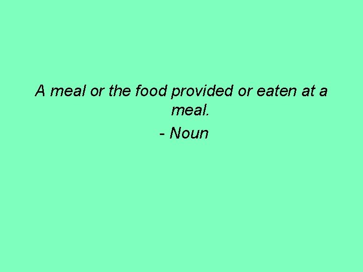 A meal or the food provided or eaten at a meal. - Noun 