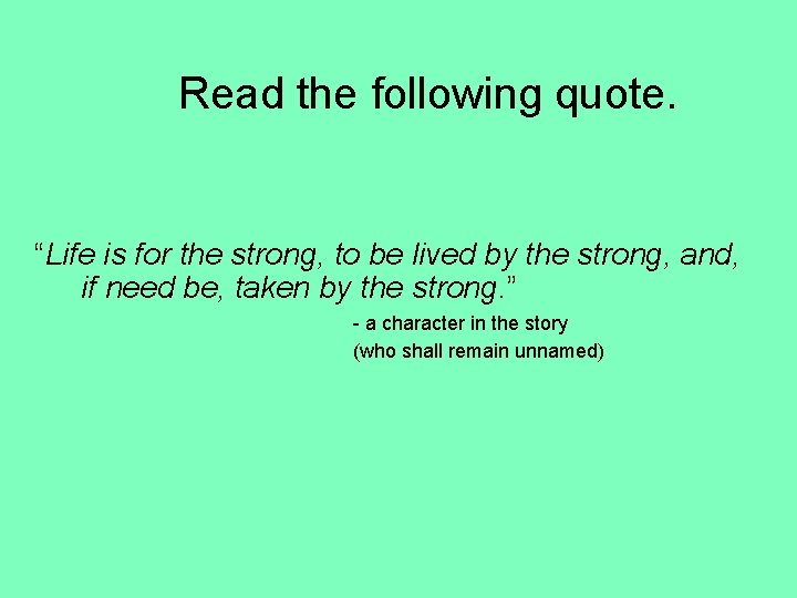 Read the following quote. “Life is for the strong, to be lived by the