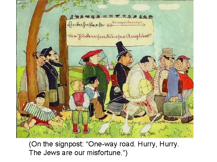 (On the signpost: “One-way road. Hurry, Hurry. The Jews are our misfortune. ”) 