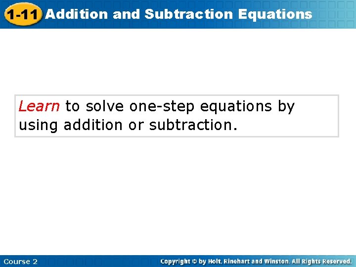 1 -11 Addition and Subtraction Equations Learn to solve one-step equations by using addition