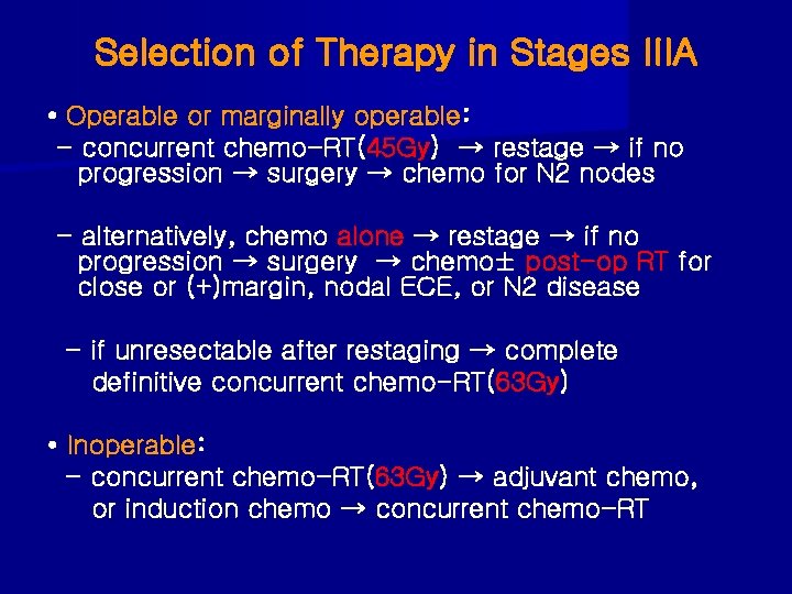 Selection of Therapy in Stages IIIA • Operable or marginally operable: - concurrent chemo-RT(45