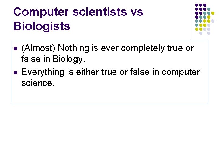 Computer scientists vs Biologists l l (Almost) Nothing is ever completely true or false