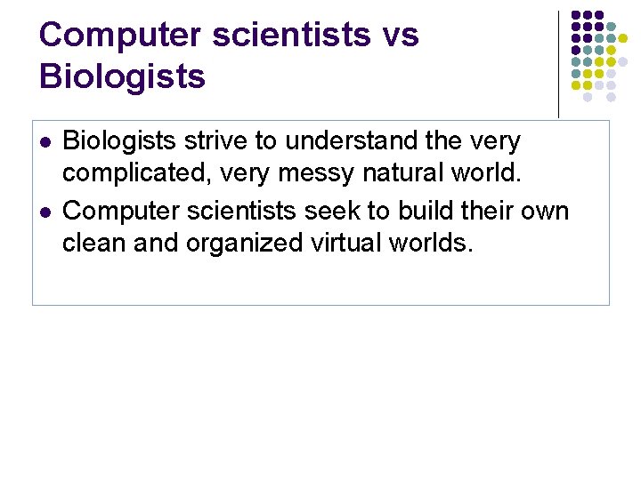 Computer scientists vs Biologists l l Biologists strive to understand the very complicated, very