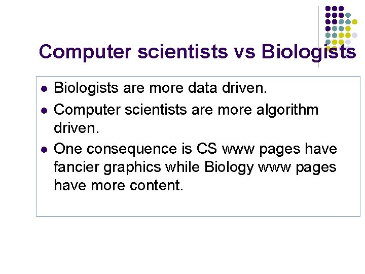 Computer scientists vs Biologists l l l Biologists are more data driven. Computer scientists
