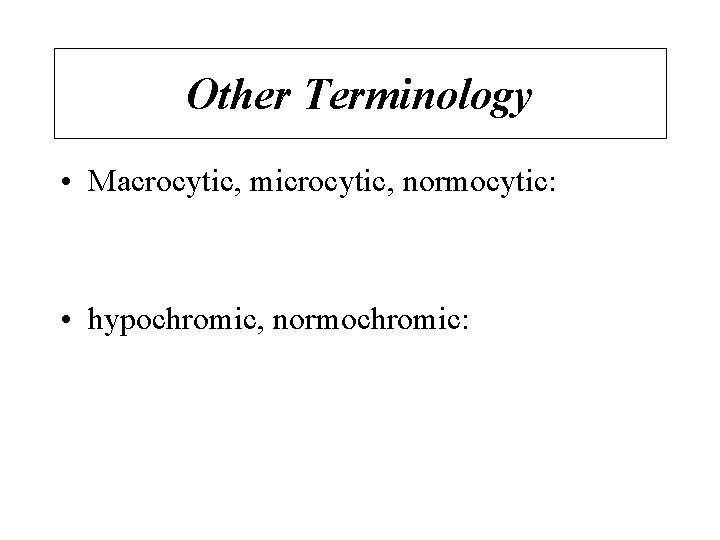 Other Terminology • Macrocytic, microcytic, normocytic: • hypochromic, normochromic: 