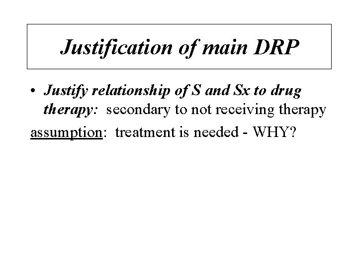 Justification of main DRP • Justify relationship of S and Sx to drug therapy: