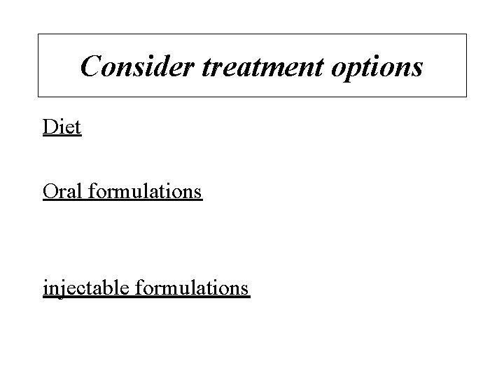 Consider treatment options Diet Oral formulations injectable formulations 