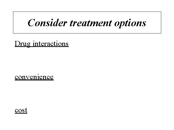 Consider treatment options Drug interactions convenience cost 