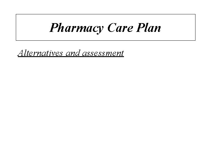 Pharmacy Care Plan Alternatives and assessment 