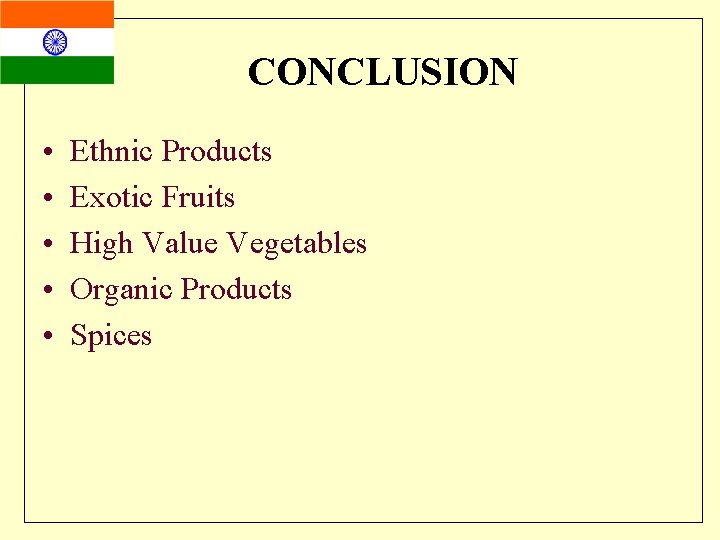 CONCLUSION • • • Ethnic Products Exotic Fruits High Value Vegetables Organic Products Spices