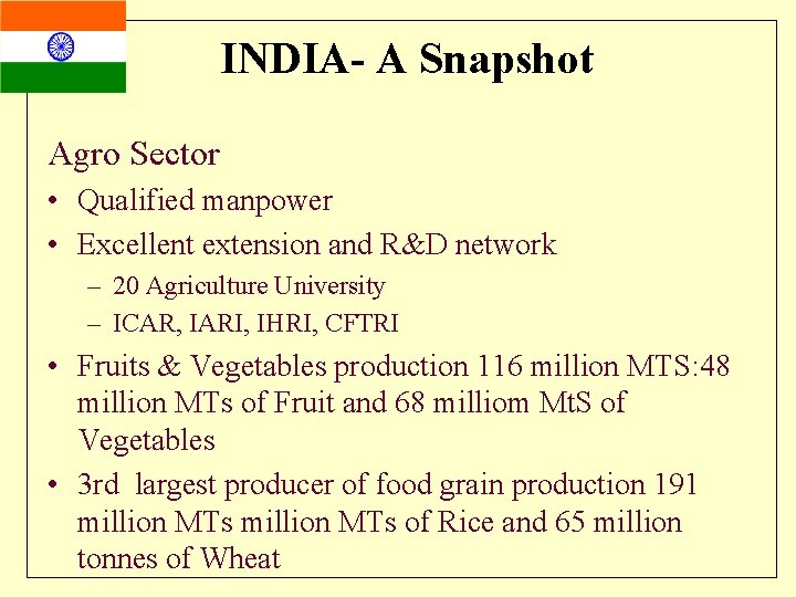 INDIA- A Snapshot Agro Sector • Qualified manpower • Excellent extension and R&D network