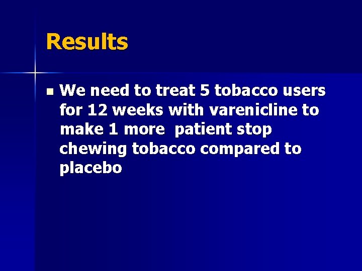 Results n We need to treat 5 tobacco users for 12 weeks with varenicline