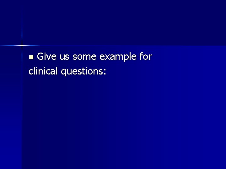 Give us some example for clinical questions: n 