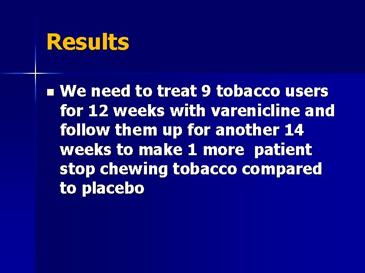 Results n We need to treat 9 tobacco users for 12 weeks with varenicline