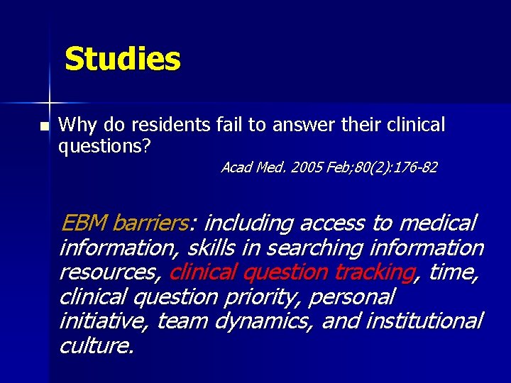 Studies n Why do residents fail to answer their clinical questions? Acad Med. 2005