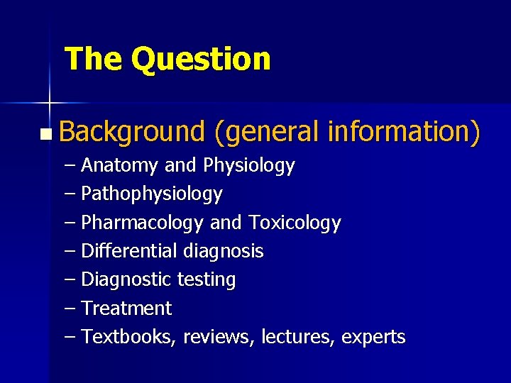 The Question n Background (general information) – Anatomy and Physiology – Pathophysiology – Pharmacology