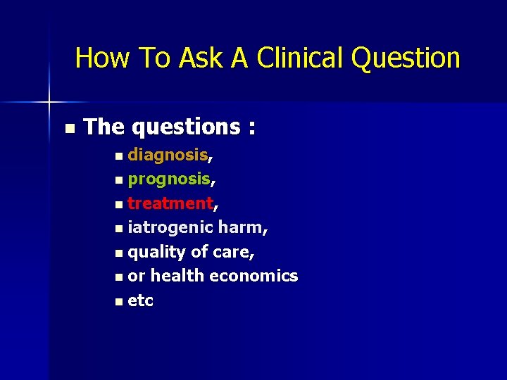 How To Ask A Clinical Question n The questions : n diagnosis, n prognosis,