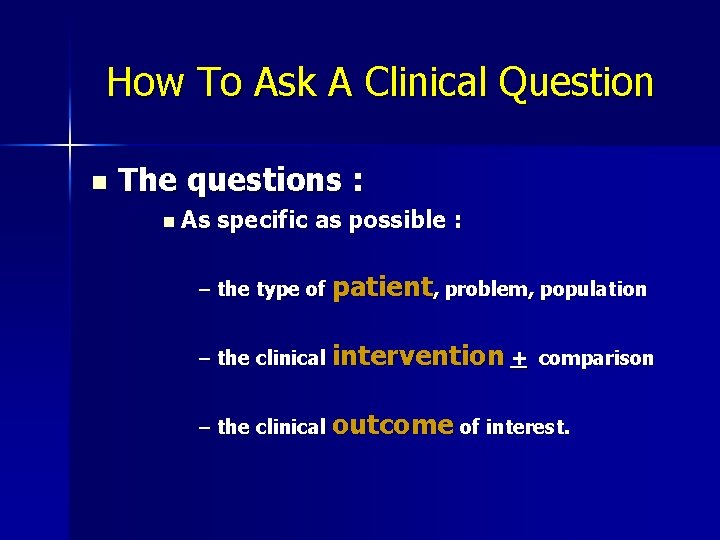 How To Ask A Clinical Question n The questions : n As specific as