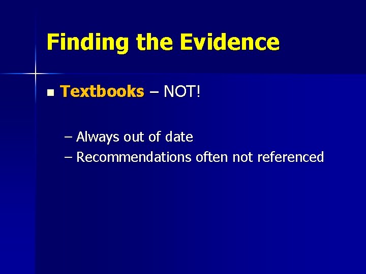 Finding the Evidence n Textbooks – NOT! – Always out of date – Recommendations