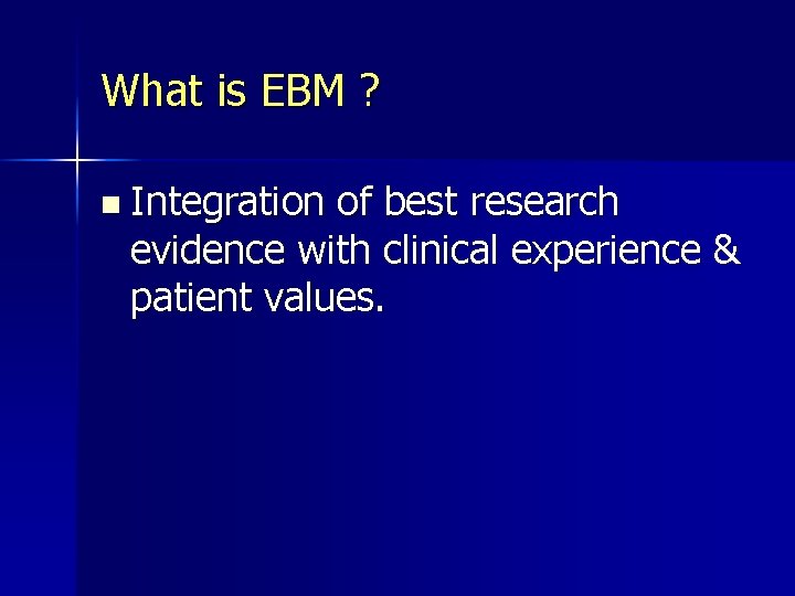 What is EBM ? n Integration of best research evidence with clinical experience &