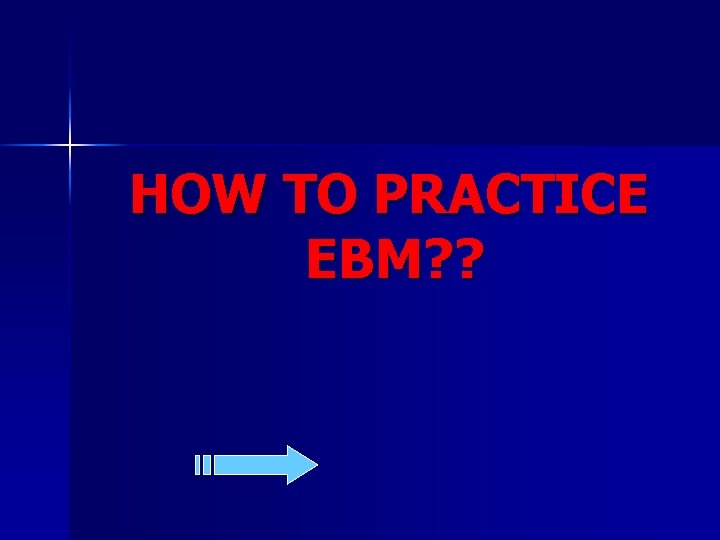 HOW TO PRACTICE EBM? ? 