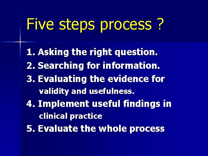 Five steps process ? 1. Asking the right question. 2. Searching for information. 3.