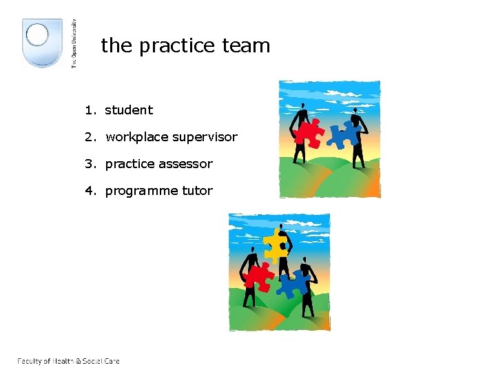 the practice team 1. student 2. workplace supervisor 3. practice assessor 4. programme tutor