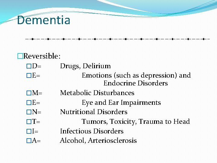 Dementia �Reversible: �D= Drugs, Delirium �E= Emotions (such as depression) and Endocrine Disorders �M=